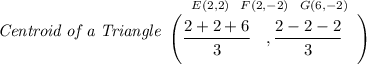 \bf \textit{Centroid of a Triangle}&#10;\begin{array}{llll}&#10;\stackrel{E(2,2)~~F(2,-2)~~G(6,-2)}{\left(\cfrac{2+2+6}{3}\quad ,\cfrac{2-2-2}{3}\quad \right)}&#10;\end{array}