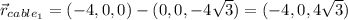 \vec{r}_{cable_1} = (-4,0,0) - (0,0,-4\sqrt{3})=(-4,0,4\sqrt{3})