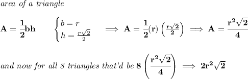 \bf \textit{area of a triangle}\\\\&#10;A=\cfrac{1}{2}bh\qquad &#10;\begin{cases}&#10;b=r\\&#10;h=\frac{r\sqrt{2}}{2}&#10;\end{cases}\implies A=\cfrac{1}{2}(r)\left( \frac{r\sqrt{2}}{2} \right)\implies A=\cfrac{r^2\sqrt{2}}{4}&#10;\\\\\\&#10;\textit{and now for all 8 triangles that'd be }8\left(\cfrac{r^2\sqrt{2}}{4}  \right)\implies 2r^2\sqrt{2}
