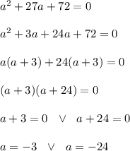 a^2+27a+72=0\\\\a^2+3a+24a+72=0\\\\a(a +3 )+24(a+3)=0\\\\(a+3)(a+24)=0\\\\a+3=0\ \ \vee \ \ a+24=0\\\\a=-3 \ \ \vee \ \ a=-24