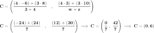 \bf C=\left(\cfrac{(4\cdot -6)+(3\cdot 8)}{3+4}\quad ,\quad \cfrac{(4\cdot 3)+(3\cdot 10)}{w+z}\right) \\\\\\ C=\left(\cfrac{(-24)+(24)}{7}\quad ,\quad \cfrac{(12)+(30)}{7}\right)\implies C=\left( \cfrac{0}{7}~,~\cfrac{42}{7} \right)\implies C=(0,6)