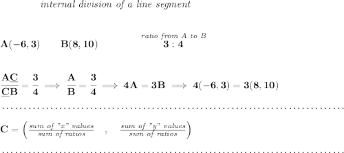 \bf ~~~~~~~~~~~~\textit{internal division of a line segment} \\\\\\ A(-6,3)\qquad B(8,10)\qquad \qquad \stackrel{\textit{ratio from A to B}}{3:4} \\\\\\ \cfrac{A\underline{C}}{\underline{C} B} = \cfrac{3}{4}\implies \cfrac{A}{B} = \cfrac{3}{4}\implies 4A=3B\implies 4(-6,3)=3(8,10)\\\\[-0.35em] ~\dotfill\\\\ C=\left(\frac{\textit{sum of "x" values}}{\textit{sum of ratios}}\quad ,\quad \frac{\textit{sum of "y" values}}{\textit{sum of ratios}}\right)\\\\[-0.35em] ~\dotfill