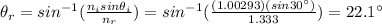 \theta_r = sin^{-1} (\frac{n_i sin \theta_i}{n_r})=sin^{-1} (\frac{(1.00293)(sin 30^{\circ})}{1.333})=22.1^{\circ}