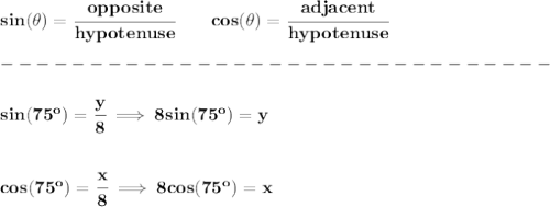 \bf sin(\theta)=\cfrac{opposite}{hypotenuse}&#10;\qquad&#10;cos(\theta)=\cfrac{adjacent}{hypotenuse}\\\\&#10;-------------------------------\\\\&#10;sin(75^o)=\cfrac{y}{8}\implies 8sin(75^o)=y&#10;\\\\\\&#10;cos(75^o)=\cfrac{x}{8}\implies 8cos(75^o)=x