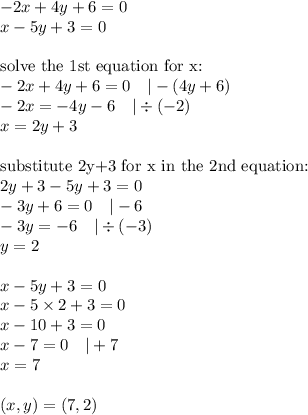 -2x+4y+6=0 \\&#10;x-5y+3=0 \\ \\&#10;\hbox{solve the 1st equation for x:} \\&#10;-2x+4y+6=0 \ \ \ |-(4y+6) \\&#10;-2x=-4y-6 \ \ \ |\div (-2) \\&#10;x=2y+3 \\ \\&#10;\hbox{substitute 2y+3 for x in the 2nd equation:} \\&#10;2y+3-5y+3=0 \\&#10;-3y+6=0 \ \ \ |-6 \\&#10;-3y=-6 \ \ \ |\div (-3) \\&#10;y=2 \\ \\&#10;x-5y+3=0 \\&#10;x-5 \times 2+3=0 \\&#10;x-10+3=0 \\&#10;x-7=0 \ \ \ |+7 \\&#10;x=7 \\ \\&#10;(x,y)=(7,2)