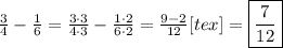 \frac{3}{4}- \frac{1}{6} =  \frac{3\cdot3}{4\cdot3}  -  \frac{1\cdot2}{6\cdot2}  =  \frac{9-2}{12} [tex]= \boxed {\frac{7}{12} }