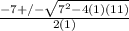 \frac{-7+/- \sqrt{7^{2}-4(1)(11)} }{2(1)}