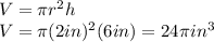V =  \pi r^2h \\ &#10;V =  \pi (2in)^2(6in) =  24 \pi in^3