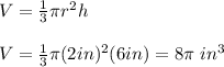 V = \frac{1}{3}  \pi r^2h \\ \\ V = \frac{1}{3} \pi (2in)^2(6in) = 8 \pi\ in^3