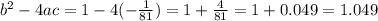 b^{2} -4ac=1-4(- \frac{1}{81} )=1+ \frac{4}{81}=1+ 0.049=1.049