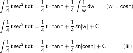 \large\begin{array}{l} \mathsf{\displaystyle\int\!\dfrac{1}{4}\,t\,sec^2\,t\,dt=\frac{1}{4}\,t\cdot tan\,t+\frac{1}{4}\int\!\frac{1}{w}\,dw\qquad(w=cos\,t)}\\\\ \mathsf{\displaystyle\int\!\dfrac{1}{4}\,t\,sec^2\,t\,dt=\frac{1}{4}\,t\cdot tan\,t+\frac{1}{4}\,\ell n|w|+C}\\\\ \mathsf{\displaystyle\int\!\dfrac{1}{4}\,t\,sec^2\,t\,dt=\frac{1}{4}\,t\cdot tan\,t+\frac{1}{4}\,\ell n|cos\,t|+C\qquad\quad(iii)} \end{array}