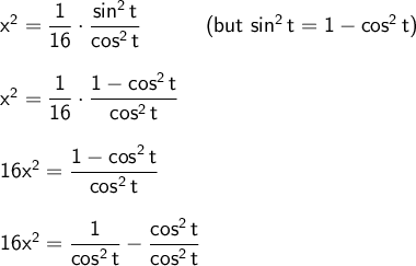 \large\begin{array}{l} \mathsf{x^2=\dfrac{1}{16}\cdot \dfrac{sin^2\,t}{cos^2\,t}}\qquad\quad\textsf{(but }\mathsf{sin^2\,t=1-cos^2\,t}\textsf{)}\\\\ \mathsf{x^2=\dfrac{1}{16}\cdot \dfrac{1-cos^2\,t}{cos^2\,t}}\\\\ \mathsf{16x^2=\dfrac{1-cos^2\,t}{cos^2\,t}}\\\\ \mathsf{16x^2=\dfrac{1}{cos^2\,t}-\dfrac{cos^2\,t}{cos^2\,t}} \end{array}