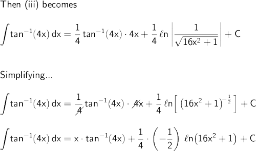 \large\begin{array}{l} \textsf{Then (iii) becomes}\\\\ \mathsf{\displaystyle\int\!tan^{-1}(4x)\,dx=\frac{1}{4}\,tan^{-1}(4x)\cdot 4x+\frac{1}{4}\,\ell n\left|\dfrac{1}{\sqrt{16x^2+1}}\right|+C}\\\\\\ \textsf{Simplifying...}\\\\ \mathsf{\displaystyle\int\!tan^{-1}(4x)\,dx=\frac{1}{\diagup\!\!\!\! 4}\,tan^{-1}(4x)\cdot \diagup\!\!\!\! 4x+\frac{1}{4}\,\ell n\Big[\left(16x^2+1\right)^{\!\!-\frac{1}{2}}\Big]+C}\\\\ \mathsf{\displaystyle\int\!tan^{-1}(4x)\,dx=x\cdot tan^{-1}(4x)+\frac{1}{4}\cdot \left(-\dfrac{1}{2}\right)\,\ell n\!\left(16x^2+1\right)+C} \end{array}