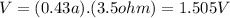 V=(0.43a).(3.5ohm)=1.505V
