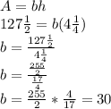 A=bh\\127\frac{1}{2}=b(4\frac{1}{4})\\b=\frac{127\frac{1}{2}}{4\frac{1}{4}}\\b=\frac{\frac{255}{2}}{\frac{17}{4}}\\b=\frac{255}{2}*\frac{4}{17}=30