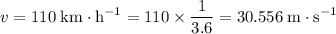 \displaystyle v = \rm 110\; km\cdot h^{-1} = 110 \times \frac{1}{3.6} = 30.556\; m\cdot s^{-1}