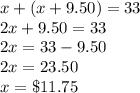 x+(x+9.50)=33\\2x+9.50=33\\2x=33-9.50\\2x=23.50\\x=\$11.75