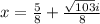 x =  \frac{ 5 }{8}  +  \frac{\sqrt{   103}i}{8}