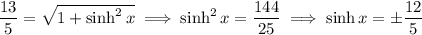 \dfrac{13}5=\sqrt{1+\sinh^2x}\implies\sinh^2x=\dfrac{144}{25}\implies\sinh x=\pm\dfrac{12}5
