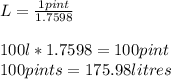 L=\frac{1 pint}{1.7598} \\\\  100l*1.7598=100 pint\\ 100pints =175.98 litres
