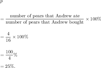 p\\\\\\=\dfrac{\textup{number of pears that Andrew ate}}{\textup{number of pears that Andrew bought}}\times100\%\\\\\\=\dfrac{4}{16}\times100\%\\\\\\=\dfrac{100}{4}\%\\\\=25\%.