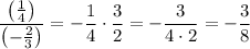 \displaystyle\frac{\left(\frac{1}{4}\right)}{\left(-\frac{2}{3}\right)}=-\frac{1}{4}\cdot\frac{3}{2}=-\frac{3}{4\cdot 2}=-\frac{3}{8}