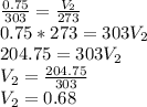 \frac{0.75}{303}=\frac{V_2}{273}\\0.75*273=303V_2\\204.75=303V_2\\V_2=\frac{204.75}{303}\\V_2=0.68