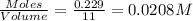 \frac{Moles}{Volume}=\frac{0.229}{11}=0.0208M