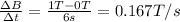 \frac{\Delta B}{\Delta t}=\frac{1 T - 0T}{6 s}=0.167 T/s