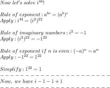 Now~let's~solve~i^{44}!\\\\Rule~of~exponent: a^{bc} = (a^b)^c\\Apply: i^{44} = (i^2)^{22}\\\\Rule~of~imaginary~numbers: i^2 = -1\\Apply: (i^2)^{22} = -1^{22}\\\\Rule~of~exponent~if~n~is~even: (-a)^n = a^n\\Apply: -1^{22} = 1^{22}\\\\Simplify: 1^{22} = 1\\----------------------\\Now,~we~have~i-1-1+1\\----------------------
