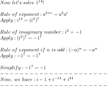 Now~let's~solve~1^{14}!\\\\Rule~of~exponent: a^{b + c} = a^ba^c\\Apply: i^{14} = (i^2)^7\\\\Rule~of~imaginary~number: i^2 = -1\\Apply: (i^2)^7 = -1^7\\\\Rule~of~exponent~if~n~is~odd: (-a)^n = -a^n\\Apply: -1^7 = -1^7\\\\Simplify: -1^7 = -1\\----------------------\\Now,~we~have: i-1+i^{-14}+i^{44}\\----------------------