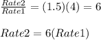\frac{Rate2}{Rate1} = (1.5)(4)= 6\\\\Rate2 = 6(Rate1)