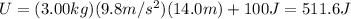 U=(3.00 kg)(9.8 m/s^2)(14.0 m)+100 J=511.6 J