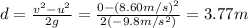 d=\frac{v^2 -u^2}{2g}=\frac{0-(8.60 m/s)^2}{2(-9.8 m/s^2)}=3.77 m