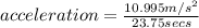 acceleration =  \frac{10.995m/s^{2} }{23.75 secs}