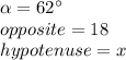 \alpha=62\°\\opposite=18\\hypotenuse=x