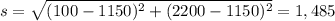 s=\sqrt{(100-1150)^{2}  +(2200-1150)^{2} } = 1,485