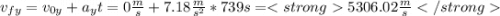v_{fy}=v_{0y}+a_{y}t=0\frac{m}{s} +7.18\frac{m}{s^{2} }*739s=5306.02\frac{m}{s}