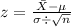 z=\frac{\bar{X}-\mu}{\sigma \div \sqrt{n}}