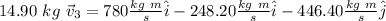 14.90 \ kg \ \vec{v}_3 = 780 \frac{kg \ m}{s} \hat{i}-248.20 \frac{kg \ m}{s} \hat{i} - 446.40 \frac{kg \ m}{s} \hat{j}