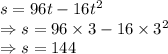 s=96t-16t^2\\\Rightarrow s=96\times 3-16\times 3^2\\\Rightarrow s=144