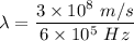 \lambda=\dfrac{3\times 10^8\ m/s}{6\times 10^5\ Hz}