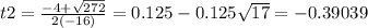 t2=\frac{-4+\sqrt{272} }{2(-16)} =0.125-0.125\sqrt{17} =-0.39039