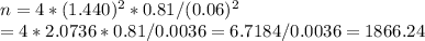 n= 4*(1.440)^{2} *0.81/(0.06)^{2} \\\n=4*2.0736*0.81/0.0036= 6.7184 / 0.0036 = 1866.24
