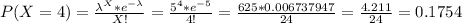 P(X=4)=\frac{\lambda^{X}*e^{-\lambda}  }{X!} =\frac{5^{4}*e^{-5}  }{4!}=\frac{625*0.006737947}{24} =\frac{4.211}{24}=0.1754