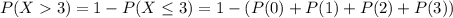 P(X3)=1-P(X\leq3)=1- (P(0)+P(1)+P(2)+P(3))