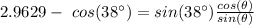 2.9629 -  \ cos (38 \°) =   sin (38 \°) \frac{ cos(\theta) } {  sin(\theta)}