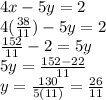 4x - 5y = 2\\4(\frac{38}{11})-5y=2\\\frac{152}{11}-2=5y\\ 5y=\frac{152-22}{11}\\y=\frac{130}{5(11)}=\frac{26}{11}