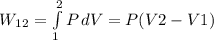 W_1_2 =\int\limits^2_1 {P} \, dV = P(V2 - V1)