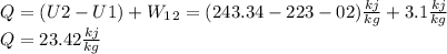 Q = (U2 - U1) + W_1_2 = (243.34 - 223-02)\frac{kj}{kg} + 3.1 \frac{kj}{kg} \\Q= 23.42 \frac{kj}{kg}